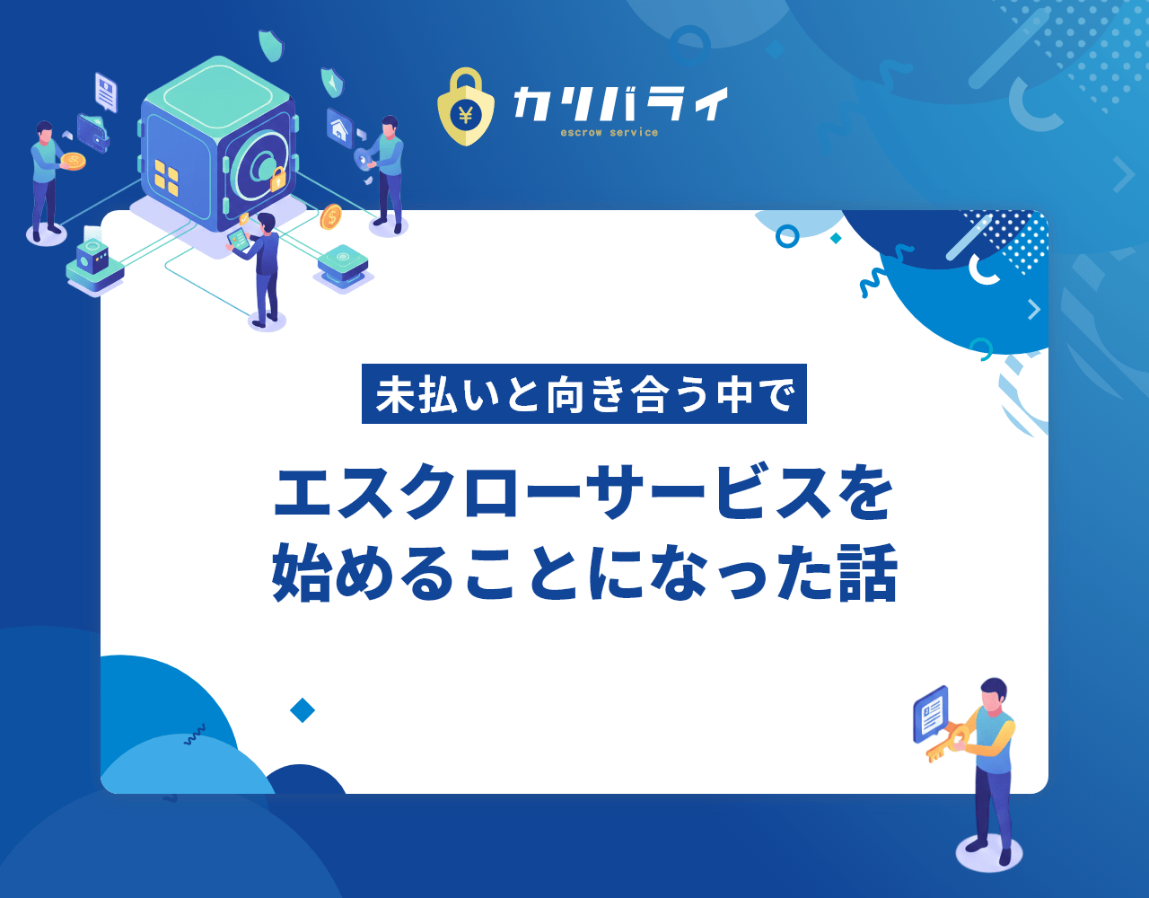 未払いと向き合う中で、エスクローサービスを始めることになった話